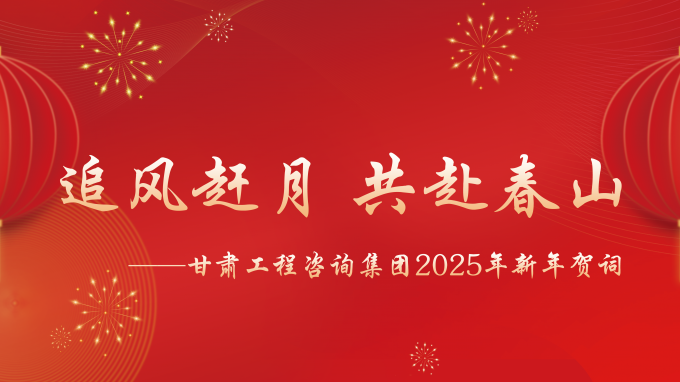 【追風趕月 共赴春山】——甘肅工程咨詢集團2025年新年賀詞